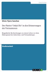 Patriot "Onkel Ho" in den Erinnerungen der Vietnamesen: Biografische Beobachtungen zu einem Leben vor dem Hintergrund des Indochina- und Vietnamkrieges