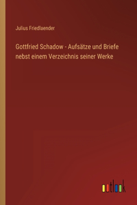 Gottfried Schadow - Aufsätze und Briefe nebst einem Verzeichnis seiner Werke