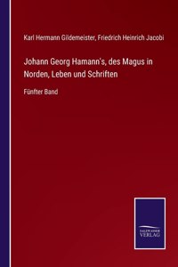 Johann Georg Hamann's, des Magus in Norden, Leben und Schriften