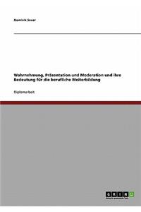 Wahrnehmung, Präsentation und Moderation und ihre Bedeutung für die berufliche Weiterbildung