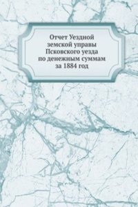 Otchet Uezdnoj zemskoj upravy Pskovskogo uezda po denezhnym summam