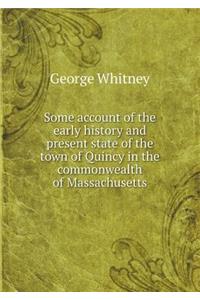 Some Account of the Early History and Present State of the Town of Quincy in the Commonwealth of Massachusetts