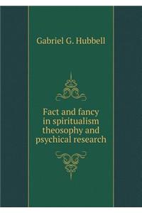 Fact and Fancy in Spiritualism Theosophy and Psychical Research