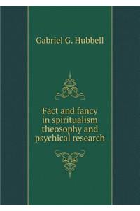 Fact and Fancy in Spiritualism Theosophy and Psychical Research