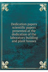Dedication papers scientific papers presented at the dedication of the laboratory building and plant houses