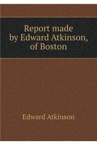 Report Made by Edward Atkinson, of Boston