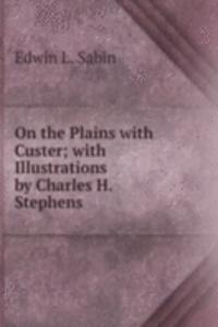 On the Plains with Custer; with Illustrations by Charles H. Stephens