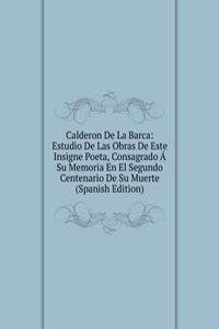 Calderon De La Barca: Estudio De Las Obras De Este Insigne Poeta, Consagrado A Su Memoria En El Segundo Centenario De Su Muerte (Spanish Edition)