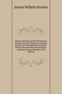 Historia Naturalis Lapidum Pretiosorum Omnium: Nec Non Terrarum Et Lapidum Hactenus in Vsum Medicum Vocatorum : Additis Observationibus Minerologiam . Auditorum Suorum Descripta (Latin Edition)