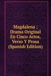 Magdalena ; Drama Original En Cinco Actos, Verso Y Prosa (Spanish Edition)