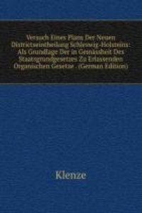 Versuch Eines Plans Der Neuen Districtseintheilung Schleswig-Holsteins: Als Grundlage Der in Gemassheit Des Staatsgrundgesetzes Zu Erlassenden Organischen Gesetze . (German Edition)