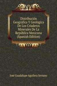 Distribucion Geografica Y Geologica De Los Criaderos Minerales De La Republica Mexicana (Spanish Edition)