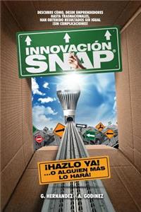 Innovacion SNAP: El libro de Innovacion con la mas amplia recopilacion: de innovaciones ACTUALES exitosas y el METODO de Innovacion INFALIBLE que ha dado resultados 