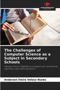 The Challenges of Computer Science as a Subject in Secondary Schools
