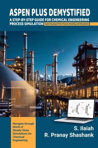 ASPEN PLUS DEMYSTIFIED: A STEP-BY-STEP GUIDE FOR CHEMICAL ENGINEERING PROCESS SIMULATION Exploring Aspen Plus Process Modeling and Simulation.