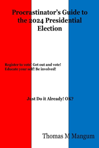 Thomas Mangum's Procrastinators Guide to the 2024 Presidential Election
