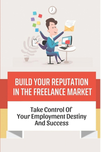 Build Your Reputation In The Freelance Market
