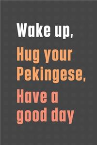 Wake up, Hug your Pekingese, Have a good day