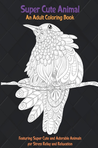 Super Cute Animal - An Adult Coloring Book Featuring Super Cute and Adorable Animals for Stress Relief and Relaxation
