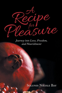 Recipe for Pleasure: Journey into Love, Freedom, and Nourishment