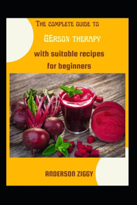 Complete Guide To Gerson Therapy With Suitable Recipes For Beginners