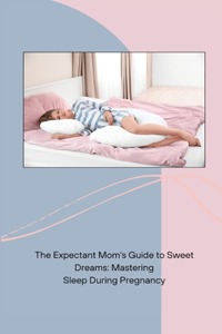 Expectant Mom's Guide to Sweet Dreams: Mastering Sleep During Pregnancy