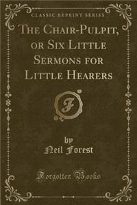 The Chair-Pulpit, or Six Little Sermons for Little Hearers (Classic Reprint)