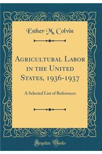 Agricultural Labor in the United States, 1936-1937: A Selected List of References (Classic Reprint)