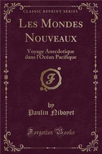 Les Mondes Nouveaux: Voyage Anecdotique Dans L'Ocean Pacifique (Classic Reprint)