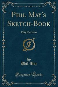 Phil May's Sketch-Book: Fifty Cartoons (Classic Reprint)