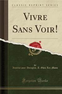 Vivre Sans Voir! (Classic Reprint)