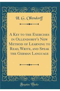 A Key to the Exercises in Ollendorff's New Method of Learning to Read, Write, and Speak the German Language (Classic Reprint)