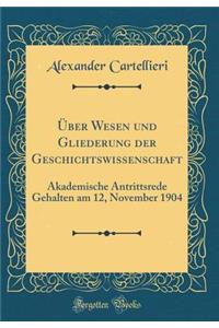 Über Wesen und Gliederung der Geschichtswissenschaft: Akademische Antrittsrede Gehalten am 12, November 1904 (Classic Reprint)