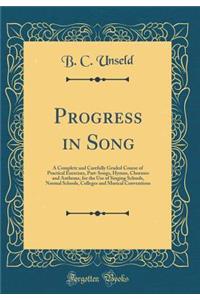 Progress in Song: A Complete and Carefully Graded Course of Practical Exercises, Part-Songs, Hymns, Choruses and Anthems, for the Use of Singing Schools, Normal Schools, Colleges and Musical Conventions (Classic Reprint)