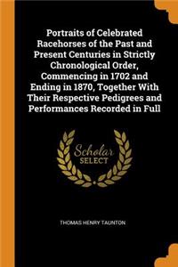 Portraits of Celebrated Racehorses of the Past and Present Centuries in Strictly Chronological Order, Commencing in 1702 and Ending in 1870, Together with Their Respective Pedigrees and Performances Recorded in Full