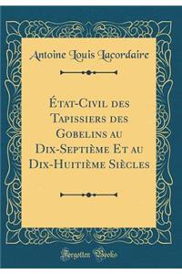 Ã?tat-Civil Des Tapissiers Des Gobelins Au Dix-SeptiÃ¨me Et Au Dix-HuitiÃ¨me SiÃ¨cles (Classic Reprint)