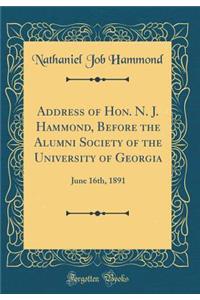 Address of Hon. N. J. Hammond, Before the Alumni Society of the University of Georgia: June 16th, 1891 (Classic Reprint): June 16th, 1891 (Classic Reprint)