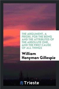 Argument, a Priori, for the Being and the Attributes of the Absolute One, and the First Cause of All Things
