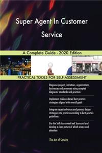 Super Agent In Customer Service A Complete Guide - 2020 Edition