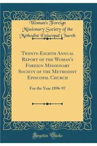 Twenty-Eighth Annual Report of the Woman's Foreign Missionary Society of the Methodist Episcopal Church: For the Year 1896-97 (Classic Reprint)