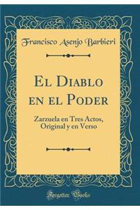 El Diablo En El Poder: Zarzuela En Tres Actos, Original Y En Verso (Classic Reprint)