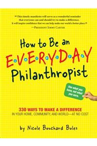 How to Be an Everyday Philanthropist: 330 Ways to Make a Difference in Your Home, Community, and World--At No Cost!