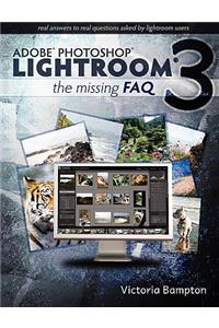 Adobe Lightroom 3 - The Missing FAQ - Real Answers to Real Questions Asked by Lightroom Users
