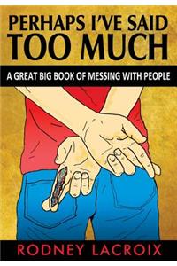 Perhaps I've Said Too Much (a Great Big Book of Messing with People)