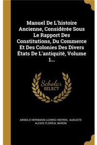 Manuel de l'Histoire Ancienne, Considérée Sous Le Rapport Des Constitutions, Du Commerce Et Des Colonies Des Divers États de l'Antiquité, Volume 1...