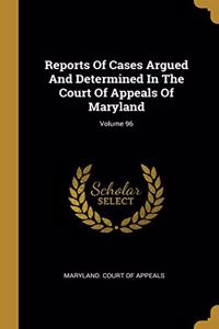 Reports Of Cases Argued And Determined In The Court Of Appeals Of Maryland; Volume 96
