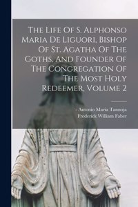 The Life Of S. Alphonso Maria De Liguori, Bishop Of St. Agatha Of The Goths, And Founder Of The Congregation Of The Most Holy Redeemer, Volume 2