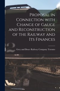 Proposal in Connection With Change of Gauge and Reconstruction of the Railway and Its Finances [microform]