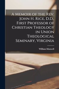 A Memoir of the Rev. John H. Rice, D.D., First Professor of Christian Theology in Union Theological Seminary, Virginia