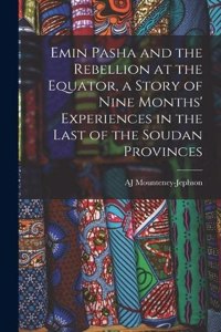 Emin Pasha and the Rebellion at the Equator, a Story of Nine Months' Experiences in the Last of the Soudan Provinces